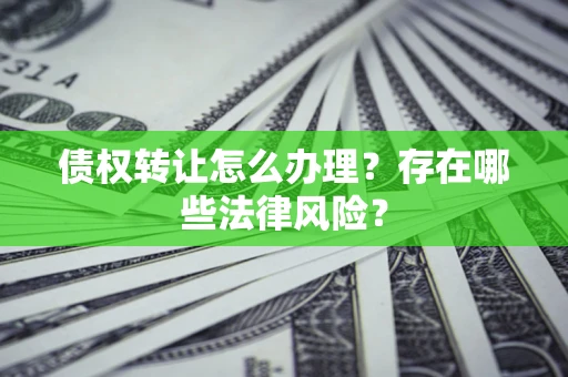 北京债权转让怎么办理？存在哪些法律风险？