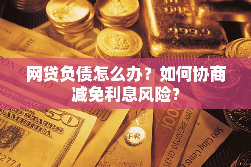北京网贷负债怎么办？如何协商减免利息风险？