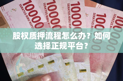 北京股权质押流程怎么办？如何选择正规平台？