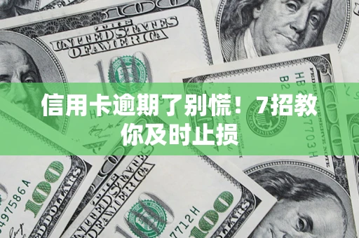北京信用卡逾期了别慌！7招教你及时止损