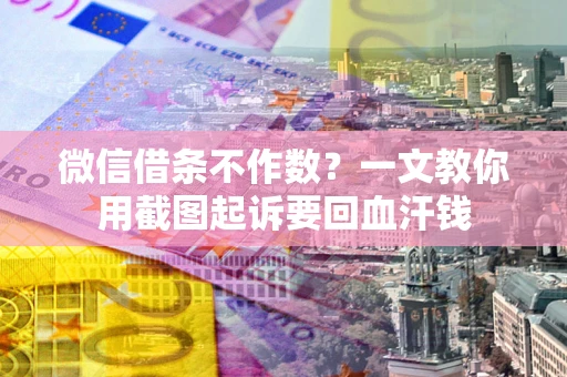 北京微信借条不作数？一文教你用截图起诉要回血汗钱