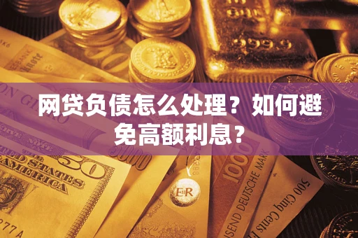 北京网贷负债怎么处理？如何避免高额利息？