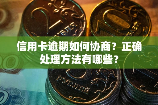 北京信用卡逾期如何协商？正确处理方法有哪些？