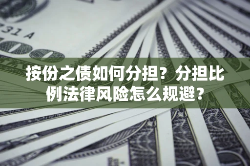 北京按份之债如何分担？分担比例法律风险怎么规避？
