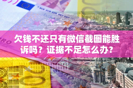 北京欠钱不还只有微信截图能胜诉吗？证据不足怎么办？