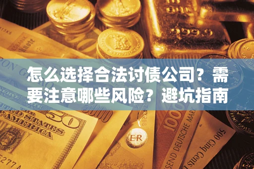 北京怎么选择合法讨债公司？需要注意哪些风险？避坑指南来了！