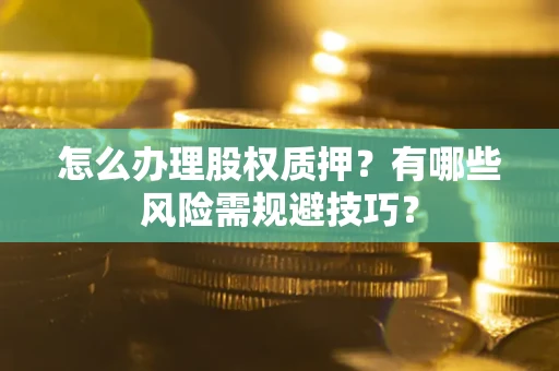 北京怎么办理股权质押？有哪些风险需规避技巧？