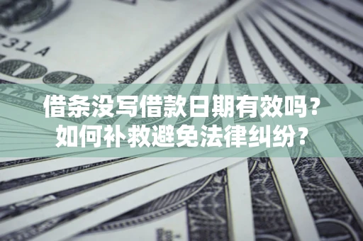 北京借条没写借款日期有效吗？如何补救避免法律纠纷？