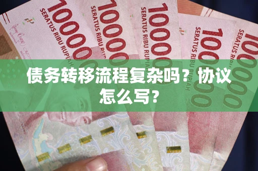 北京债务转移流程复杂吗？协议怎么写？