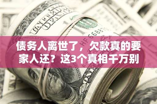北京债务人离世了，欠款真的要家人还？这3个真相千万别弄错