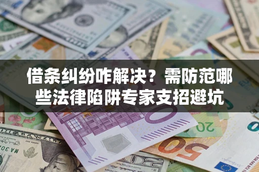 北京借条纠纷咋解决？需防范哪些法律陷阱专家支招避坑