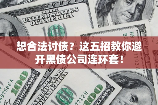 北京想合法讨债？这五招教你避开黑债公司连环套！