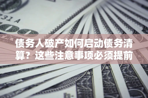 北京债务人破产如何启动债务清算？这些注意事项必须提前知道