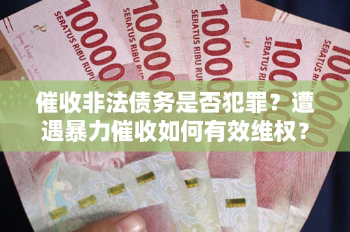 北京催收非法债务是否犯罪?遭遇暴力催收如何有效维权? 北京催收非法债务是否犯罪?遭遇暴力催收如何有效维权?