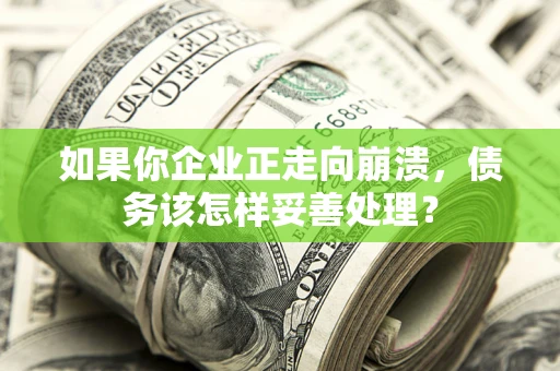 北京如果你企业正走向崩溃，债务该怎样妥善处理？