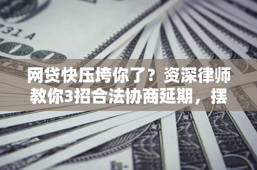 北京网贷快压垮你了？资深律师教你3招合法协商延期，摆脱暴力催收！