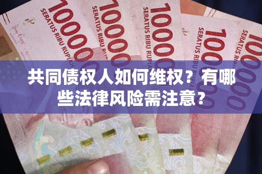 北京共同债权人如何维权？有哪些法律风险需注意？