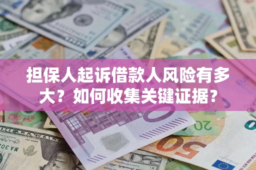北京担保人起诉借款人风险有多大？如何收集关键证据？