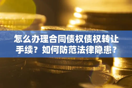 北京怎么办理合同债权债权转让手续？如何防范法律隐患？
