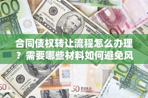 北京合同债权转让流程怎么办理？需要哪些材料如何避免风险？