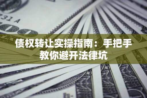 北京债权转让实操指南：手把手教你避开法律坑