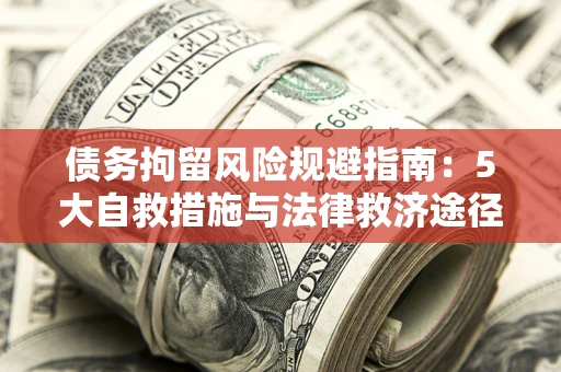 北京债务拘留风险规避指南：5大自救措施与法律救济途径