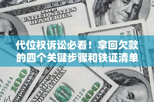 北京代位权诉讼必看!拿回欠款的四个关键步骤和铁证清单 北京代位权诉讼必看!拿回欠款的四个关键步骤和铁证清单