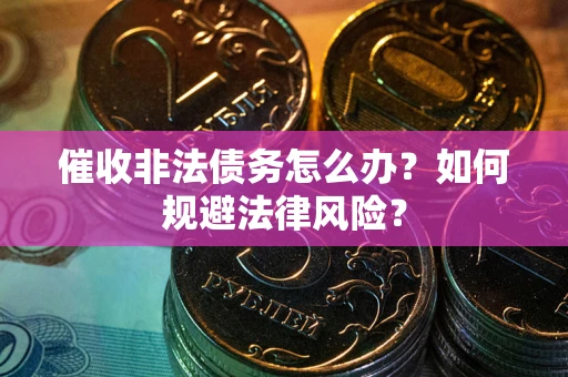 北京催收非法债务怎么办？如何规避法律风险？