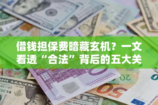 北京借钱担保费暗藏玄机？一文看透“合法”背后的五大关键陷阱