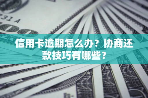 北京信用卡逾期怎么办？协商还款技巧有哪些？