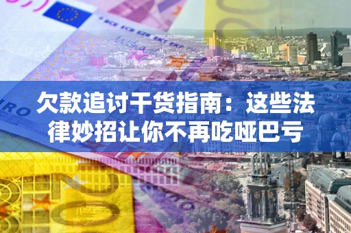 北京欠款追讨干货指南：这些法律妙招让你不再吃哑巴亏