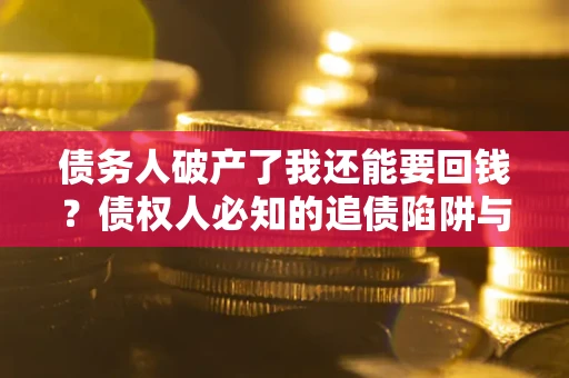 北京债务人破产了我还能要回钱？债权人必知的追债陷阱与破局之道