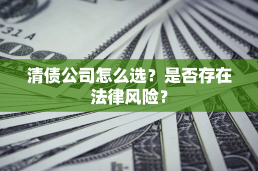 北京清债公司怎么选？是否存在法律风险？