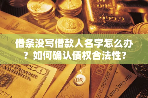 北京借条没写借款人名字怎么办？如何确认债权合法性？
