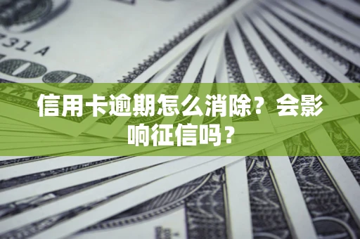 北京信用卡逾期怎么消除？会影响征信吗？