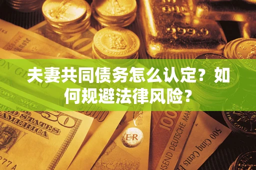 北京夫妻共同债务怎么认定？如何规避法律风险？
