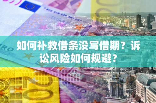 北京如何补救借条没写借期？诉讼风险如何规避？