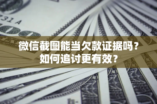 北京微信截图能当欠款证据吗？如何追讨更有效？