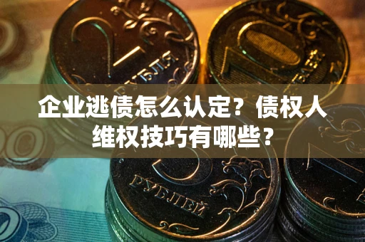 北京企业逃债怎么认定？债权人维权技巧有哪些？