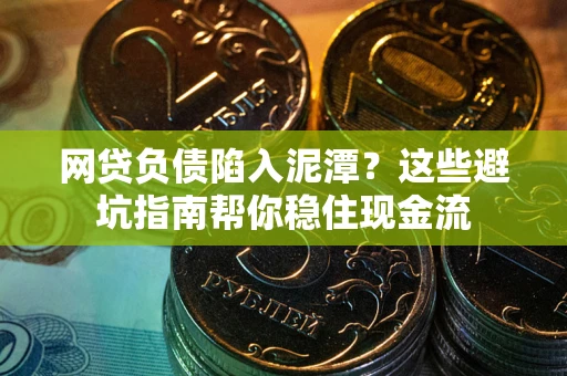 北京网贷负债陷入泥潭？这些避坑指南帮你稳住现金流