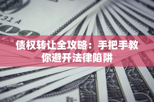 北京债权转让全攻略：手把手教你避开法律陷阱