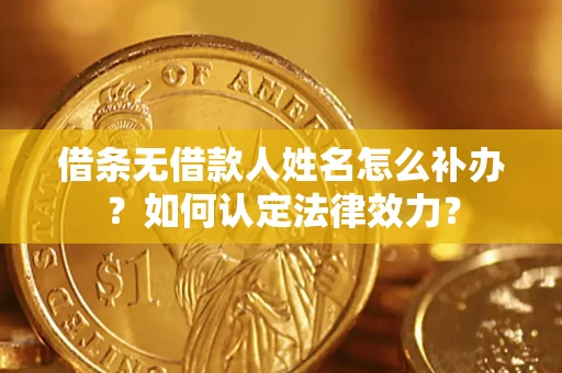 北京借条无借款人姓名怎么补办？如何认定法律效力？