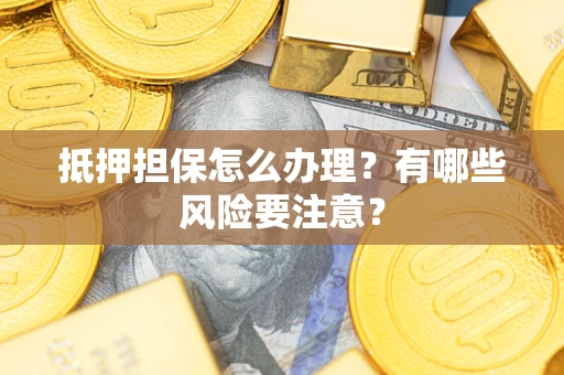 北京抵押担保怎么办理？有哪些风险要注意？