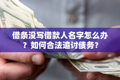 北京借条没写借款人名字怎么办？如何合法追讨债务？