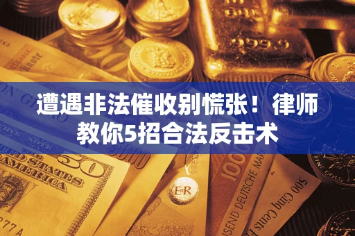 北京遭遇非法催收别慌张！律师教你5招合法反击术