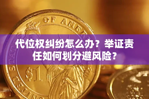 北京代位权纠纷怎么办？举证责任如何划分避风险？