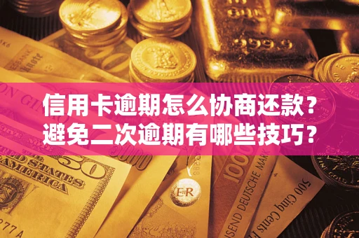 北京信用卡逾期怎么协商还款？避免二次逾期有哪些技巧？