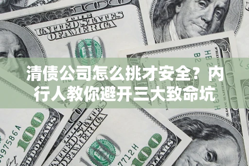 北京清债公司怎么挑才安全?内行人教你避开三大致命坑 北京清债公司怎么挑才安全?内行人教你避开三大致命坑