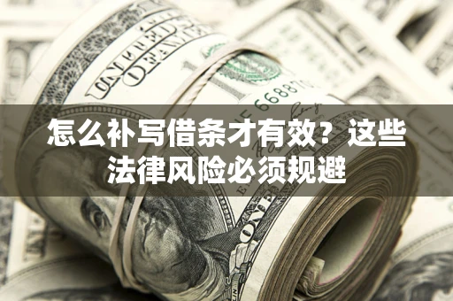 北京怎么补写借条才有效？这些法律风险必须规避