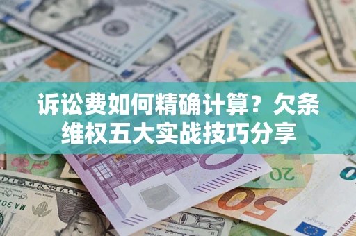 北京诉讼费如何精确计算？欠条维权五大实战技巧分享
